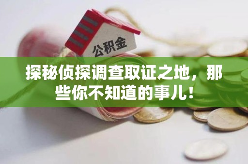 江西探秘侦探调查取证之地，那些你不知道的事儿！