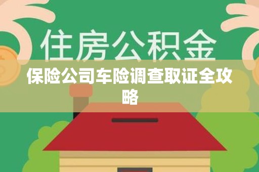 江西保险公司车险调查取证全攻略